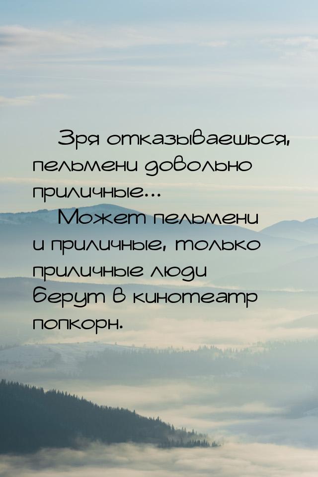  Зря отказываешься, пельмени довольно приличные...  Может пельмени и приличн