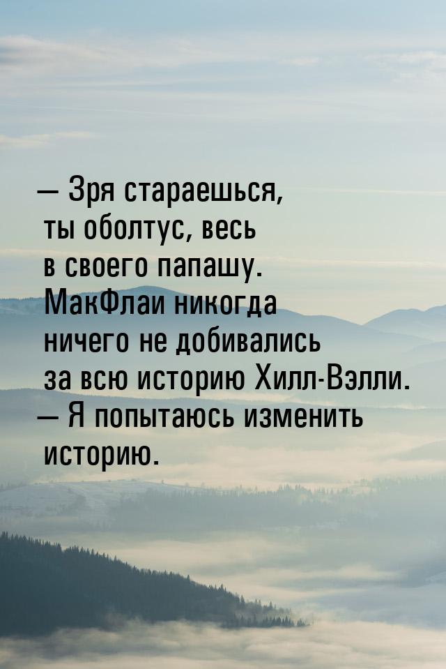  Зря стараешься, ты оболтус, весь в своего папашу. МакФлаи никогда ничего не добива