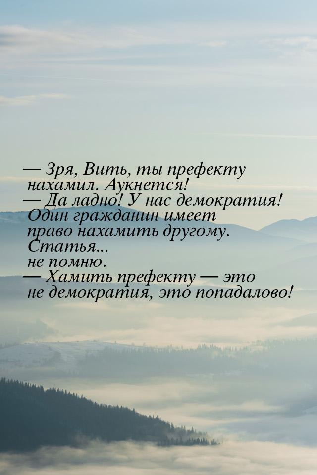  Зря, Вить, ты префекту нахамил. Аукнется!  Да ладно! У нас демократия! Один