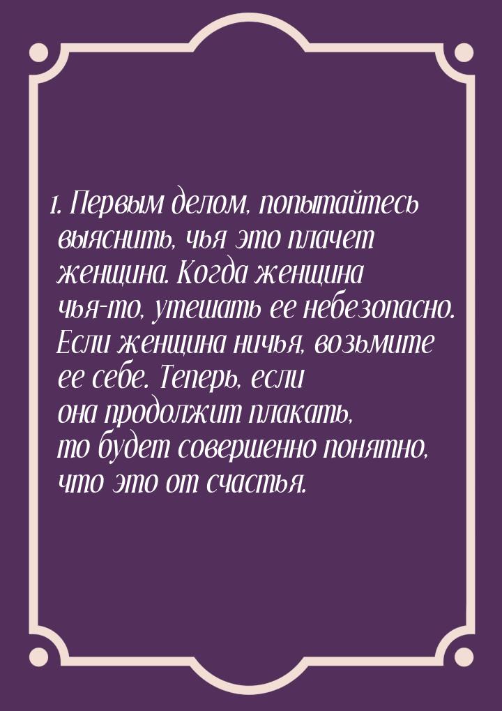 1. Первым делом, попытайтесь выяснить, чья это плачет женщина. Когда женщина чья-то, утеша