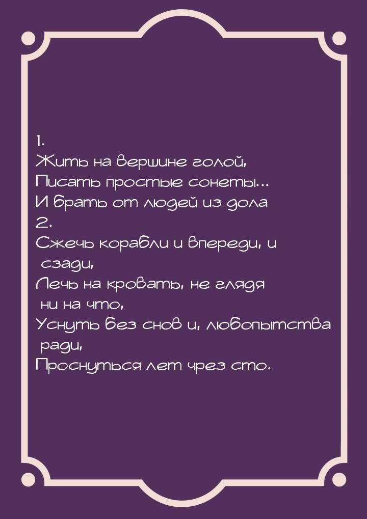 1. Жить на вершине голой, Писать простые сонеты... И брать от людей из дола 2. Сжечь кораб