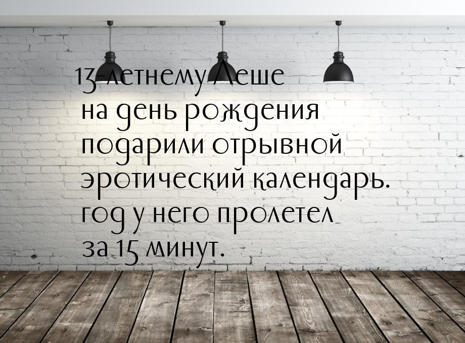 13-летнему Леше на день рождения подарили отрывной эротический календарь. год у него проле