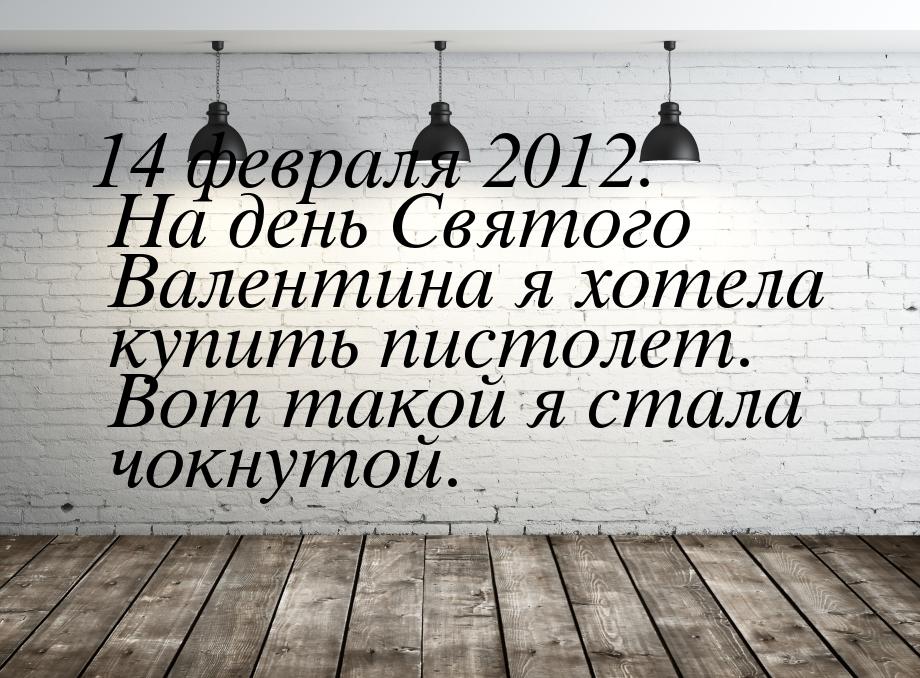 14 февраля 2012. На день Святого Валентина я хотела купить пистолет. Вот такой я стала чок