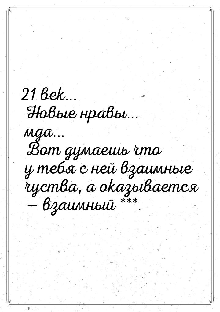 21 век... Новые нравы... мда... Вот думаешь что у тебя с ней взаимные чуства, а оказываетс