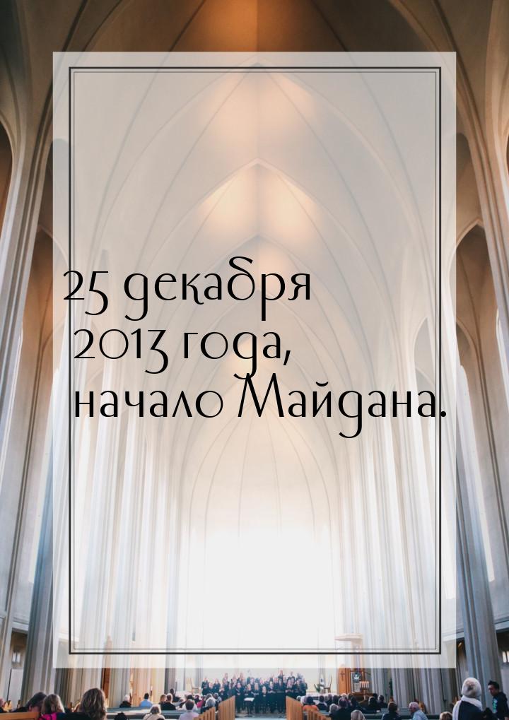 25 декабря 2013 года, начало Майдана.