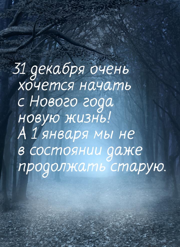 31 декабря очень хочется начать с Нового года новую жизнь! А 1 января мы не в состоянии да