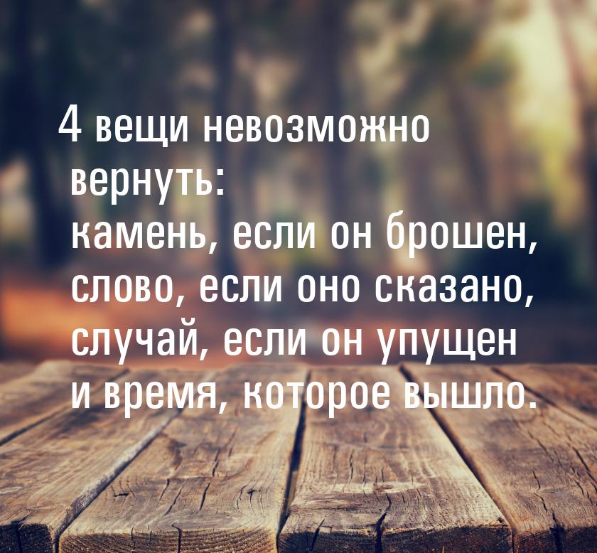 4 вещи невозможно вернуть: камень, если он брошен, слово, если оно сказано, случай, если о