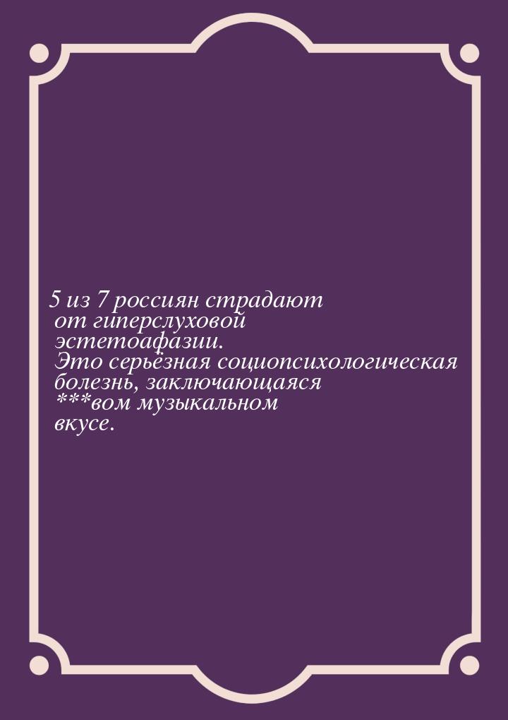 5 из 7 россиян страдают от гиперслуховой эстетоафазии. Это серьёзная социопсихологическая 