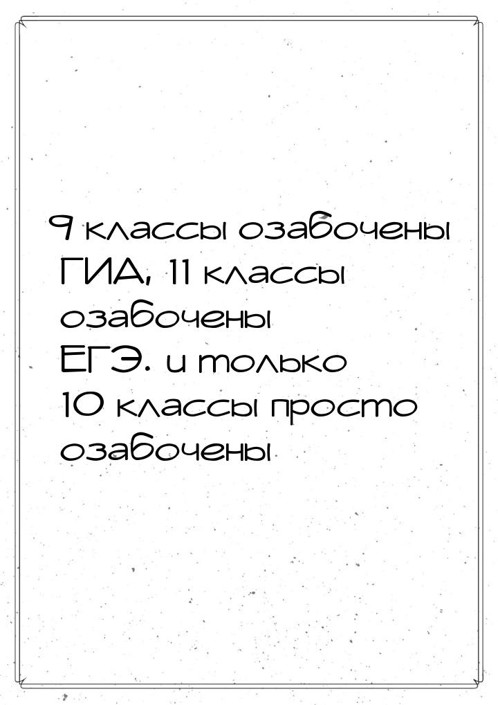 9 классы озабочены ГИА, 11 классы озабочены ЕГЭ. и только 10 классы просто озабочены