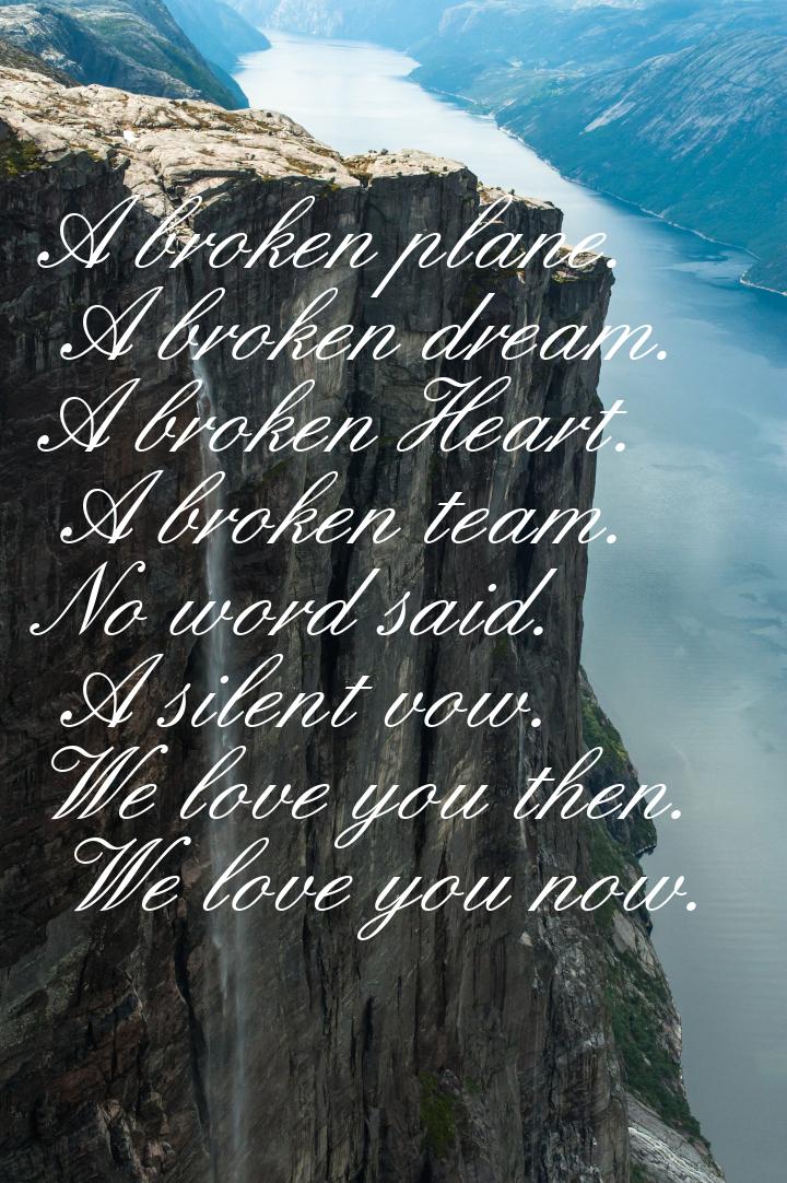 A broken plane. A broken dream. A broken Heart. A broken team. No word said. A silent vow.