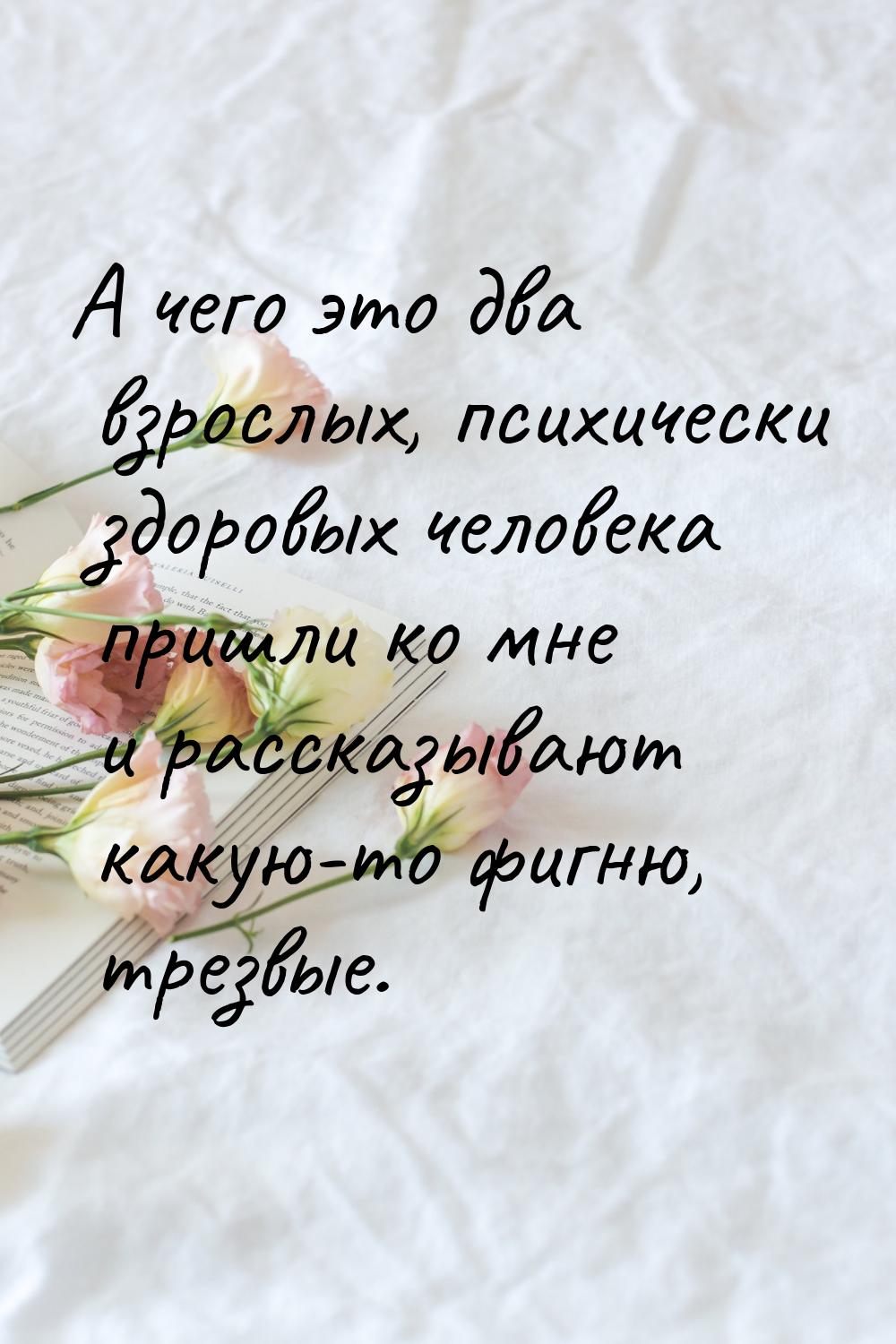 А чего это два взрослых, психически здоровых человека пришли ко мне и рассказывают какую-т