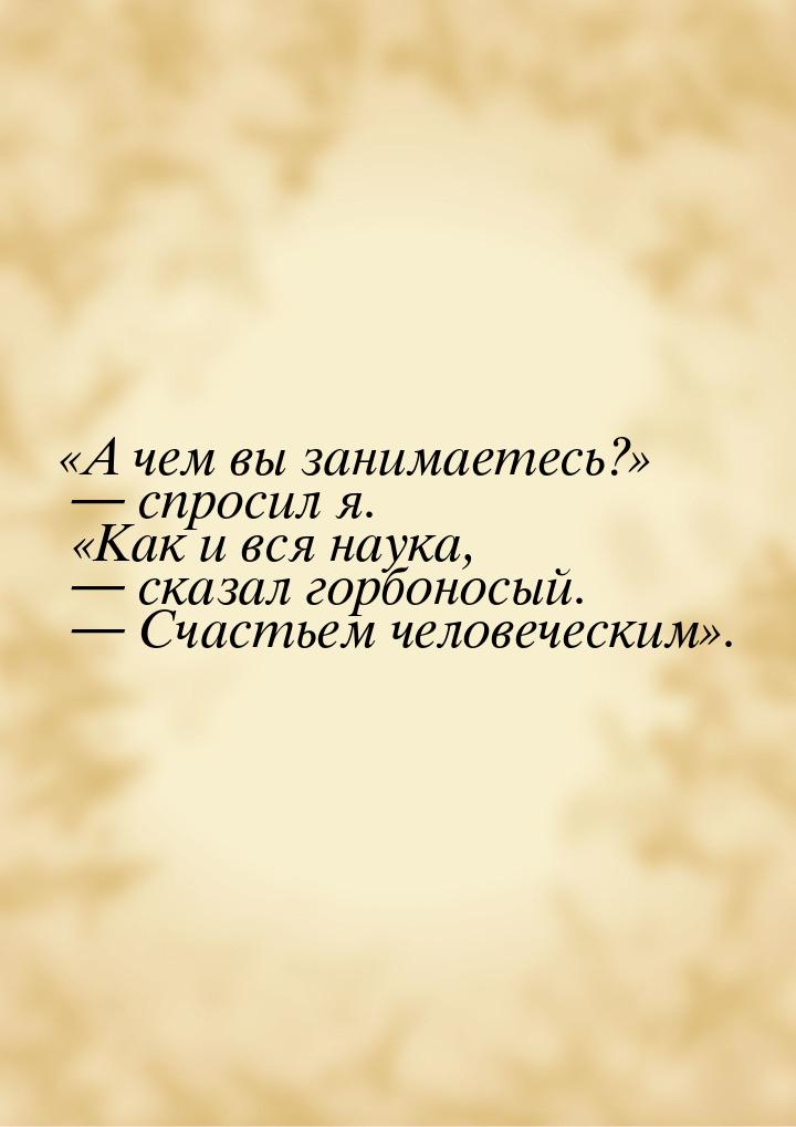 А чем вы занимаетесь?  спросил я. Как и вся наука,  ска