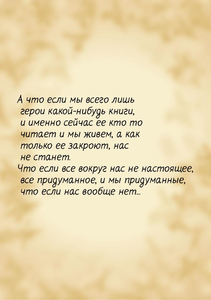 А что если мы всего лишь герои какой-нибудь книги, и именно сейчас ее кто то читает и мы ж