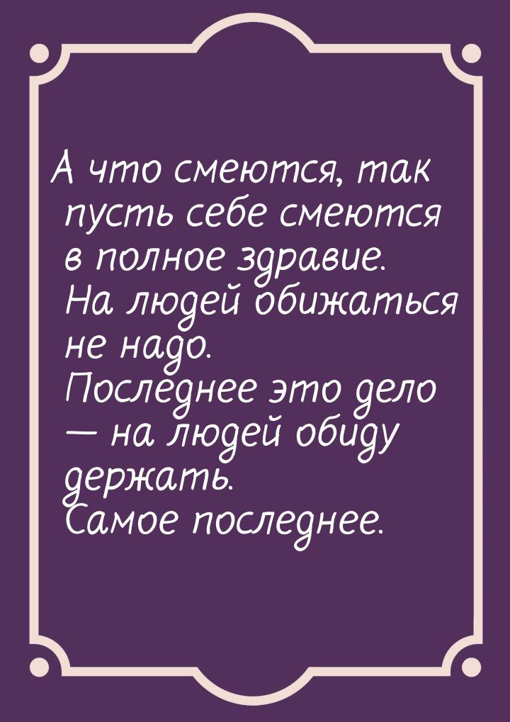 А что смеются, так пусть себе смеются в полное здравие. На людей обижаться не надо. Послед