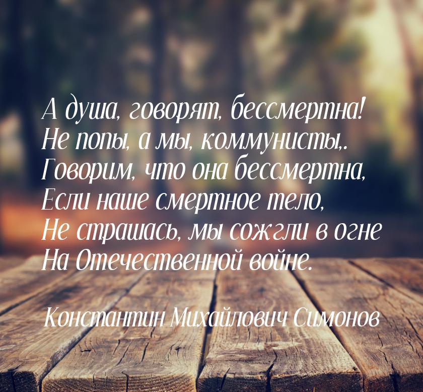 А душа, говорят, бессмертна! Не попы, а мы, коммунисты,. Говорим, что она бессмертна, Если