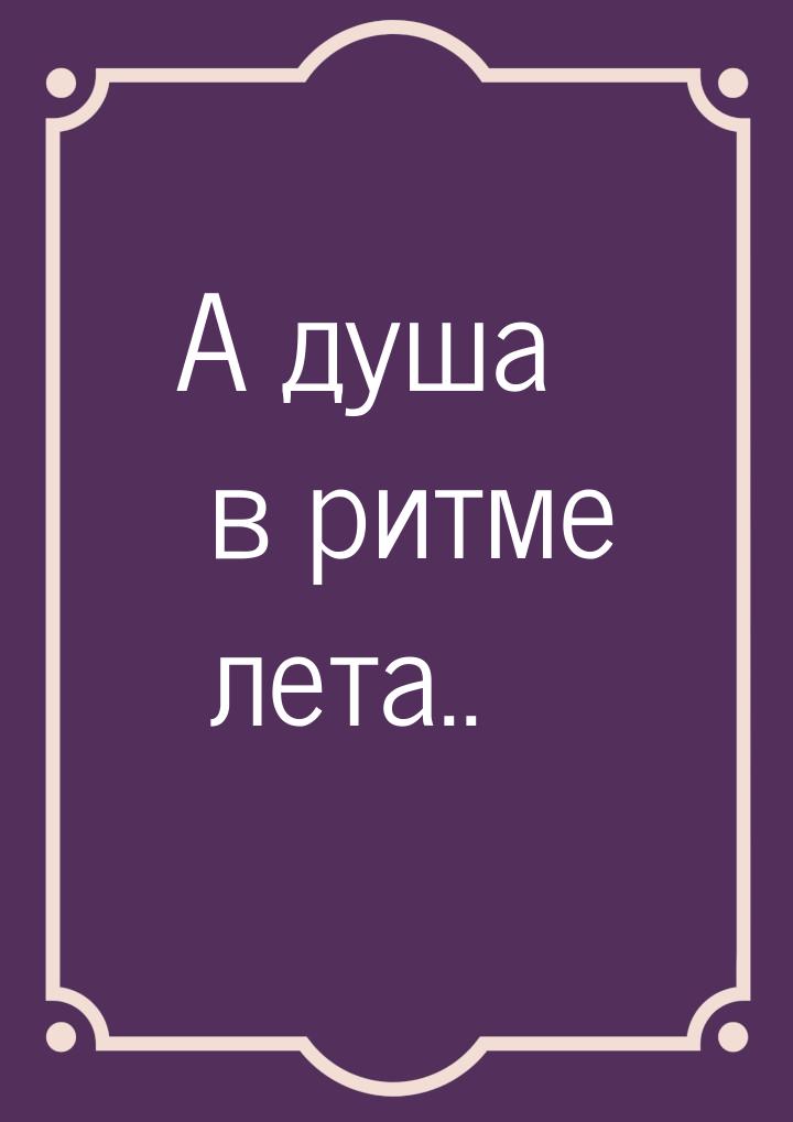 А душа в ритме лета..