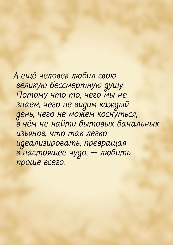 А ещё человек любил свою великую бессмертную душу. Потому что то, чего мы не знаем, чего н