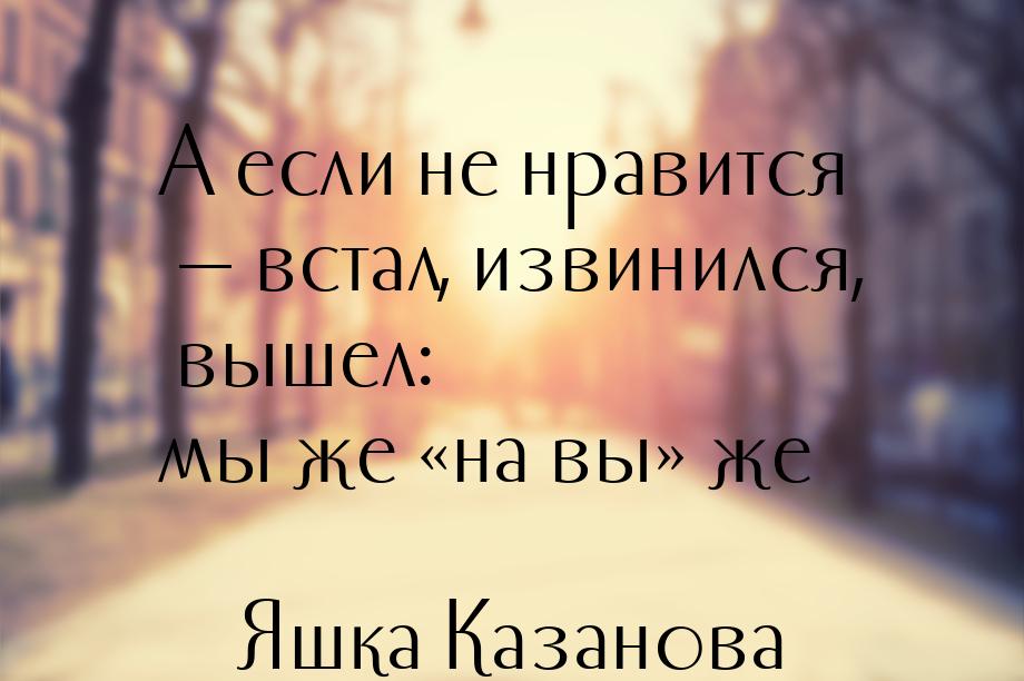 А если не нравится — встал, извинился, вышел: мы же «на вы» же…