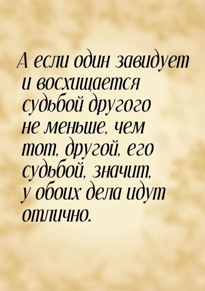 А если один завидует и восхищается судьбой другого не меньше, чем тот, другой, его судьбой