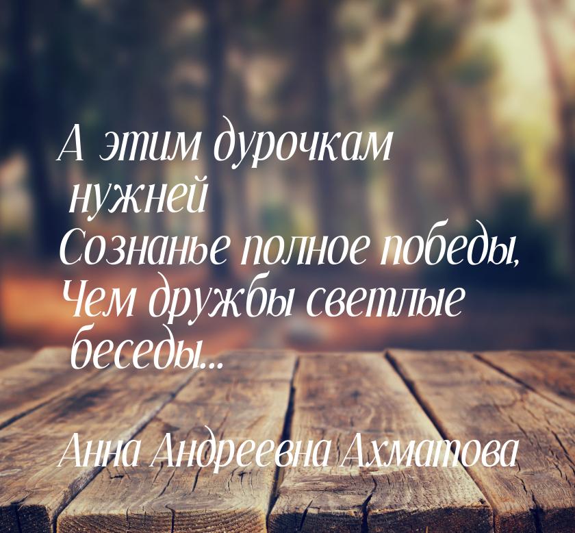 А этим дурочкам нужней Сознанье полное победы, Чем дружбы светлые беседы...