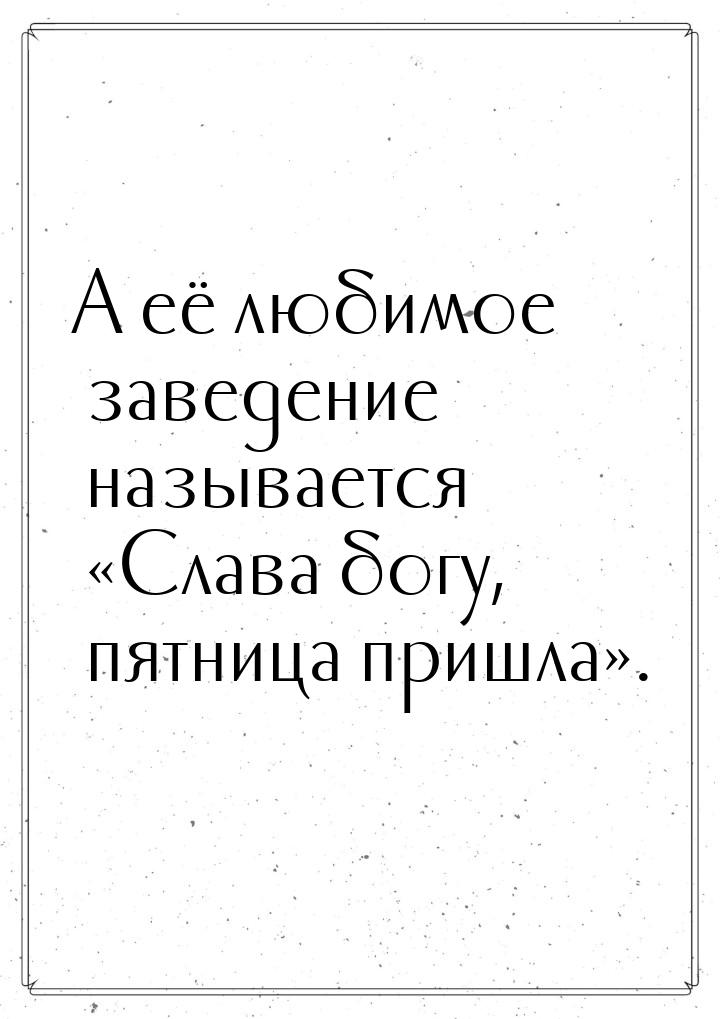 А её любимое заведение называется «Слава богу, пятница пришла».