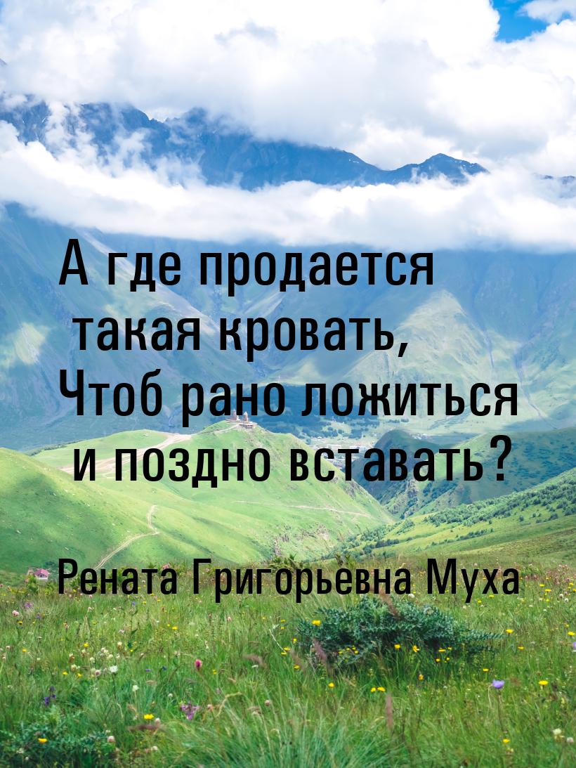 А где продается такая кровать, Чтоб рано ложиться и поздно вставать?