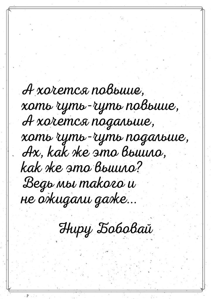 А хочется повыше, хоть чуть-чуть повыше, А хочется подальше, хоть чуть-чуть подальше, Ах, 