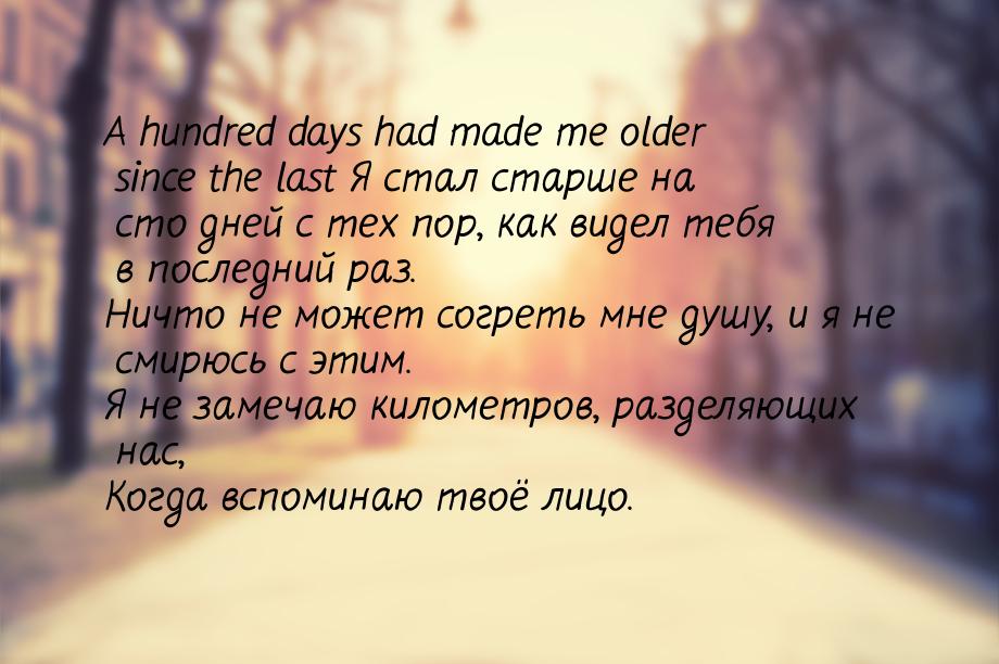 A hundred days had made me older since the last Я стал старше на сто дней с тех пор, как в