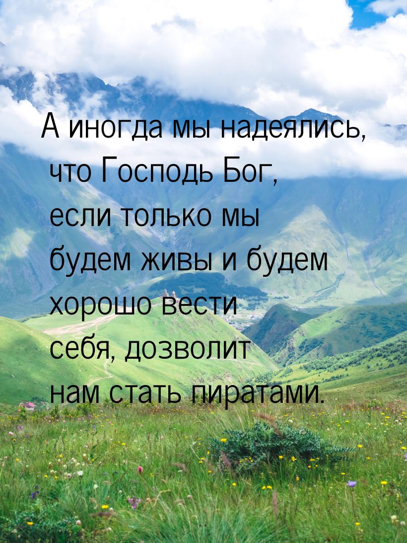 А иногда мы надеялись, что Господь Бог, если только мы будем живы и будем хорошо вести себ