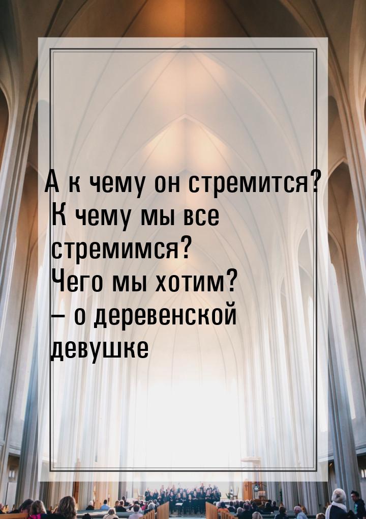 А к чему он стремится? К чему мы все стремимся? Чего мы хотим? – о деревенской девушке