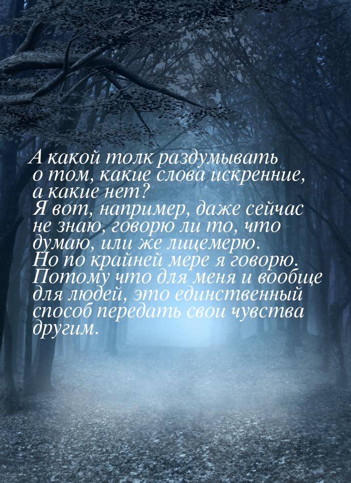 А какой толк раздумывать о том, какие слова искренние, а какие нет? Я вот, например, даже 