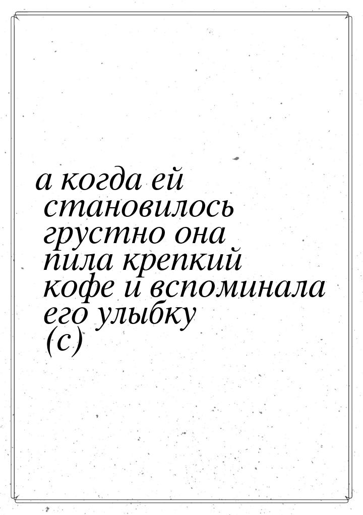 а когда ей становилось грустно она пила крепкий кофе и вспоминала его улыбку (с)