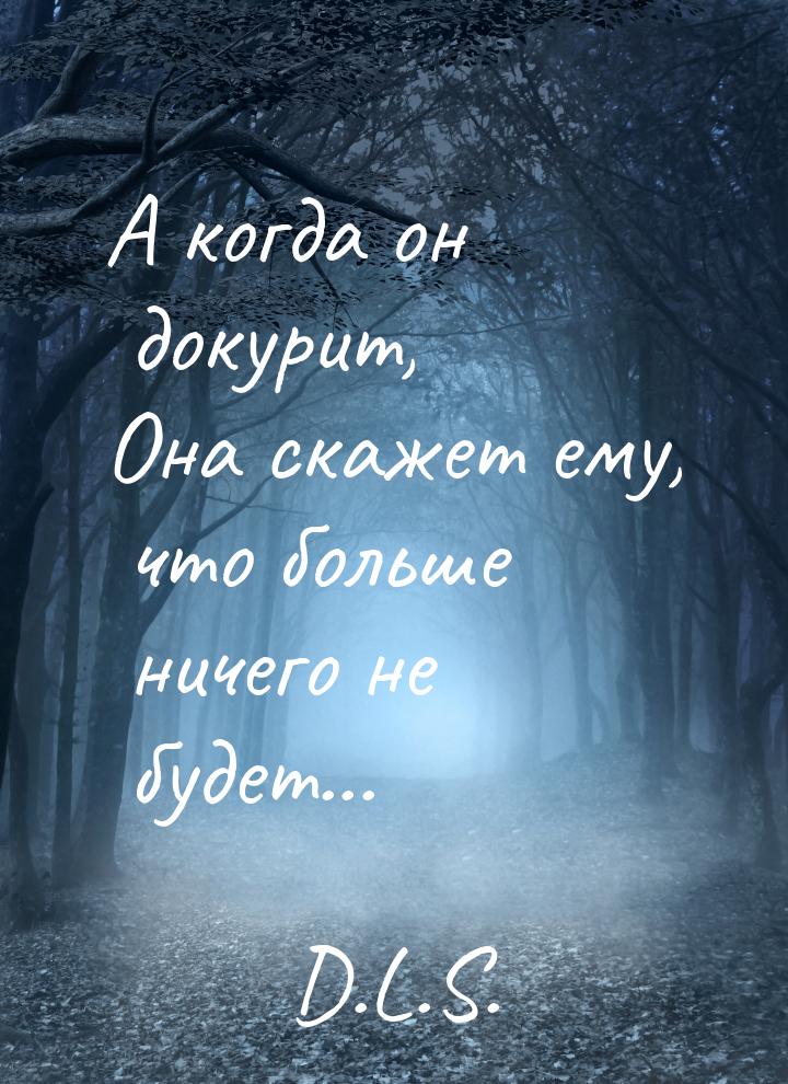 А когда он докурит, Она скажет ему, что больше ничего не будет...