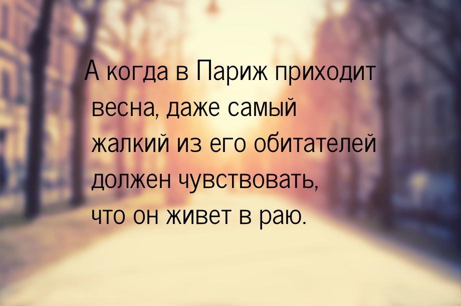 А когда в Париж приходит весна, даже самый жалкий из его обитателей должен чувствовать, чт