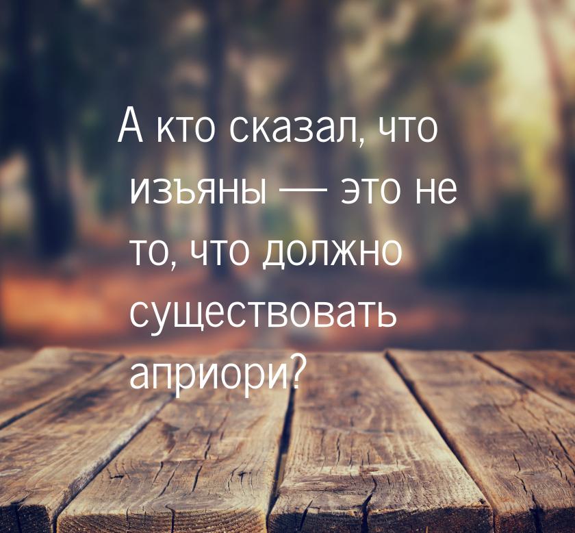 А кто сказал, что изъяны — это не то, что должно существовать априори?