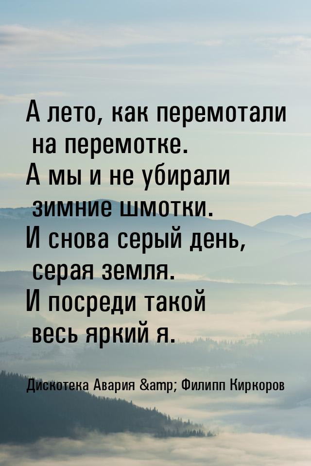 А лето, как перемотали на перемотке. А мы и не убирали зимние шмотки. И снова серый день, 