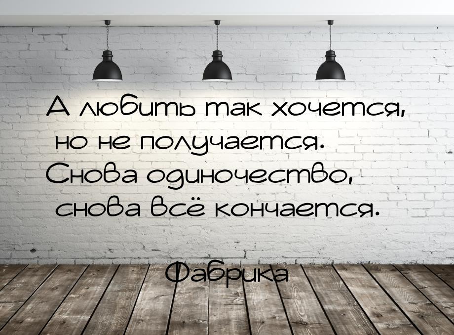 А любить так хочется, но не получается. Снова одиночество, снова всё кончается.