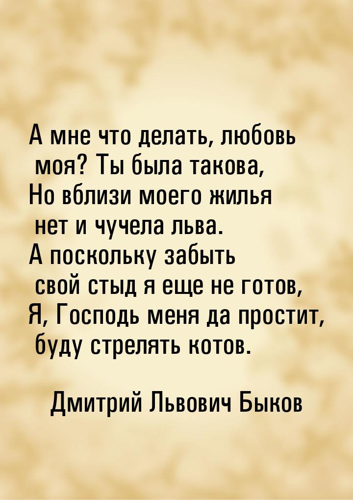 А мне что делать, любовь моя? Ты была такова, Hо вблизи моего жилья нет и чучела льва. А п