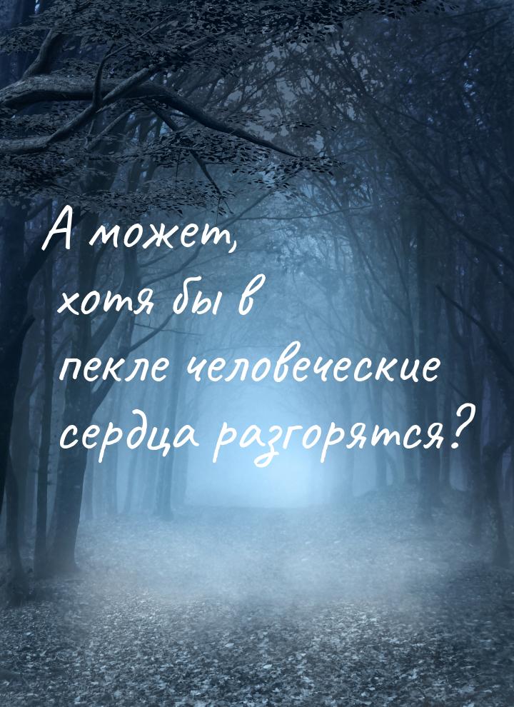 А может, хотя бы в пекле человеческие сердца разгорятся?