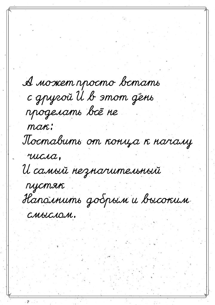 А может просто встать с другой И в этот день проделать всё не так: Поставить от конца к на