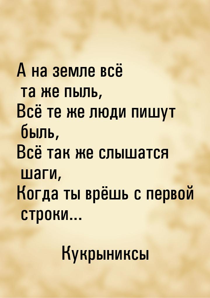 А на земле всё та же пыль, Всё те же люди пишут быль, Всё так же слышатся шаги, Когда ты в