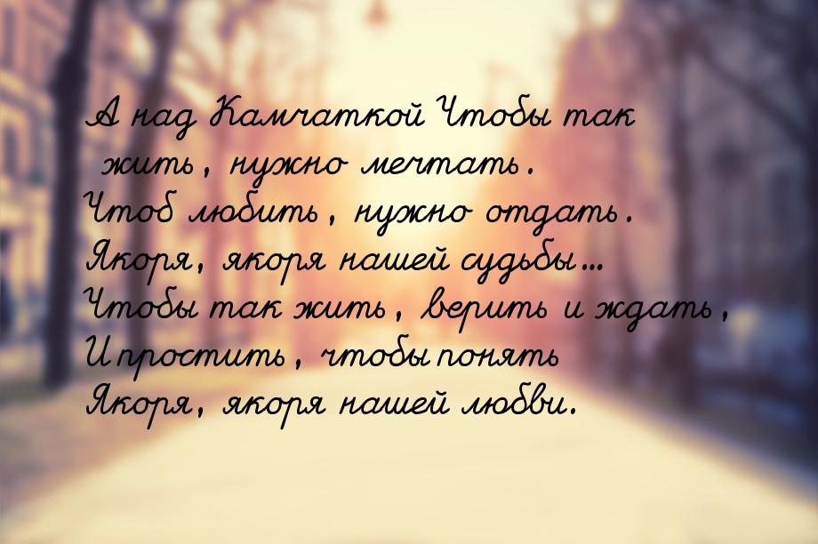 А над Камчаткой Чтобы так жить, нужно мечтать. Чтоб любить, нужно отдать. Якоря, якоря наш