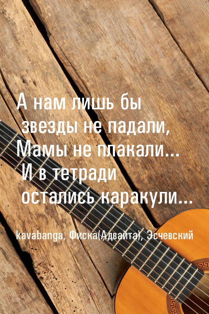 А нам лишь бы звезды не падали, Мамы не плакали... И в тетради остались каракули...