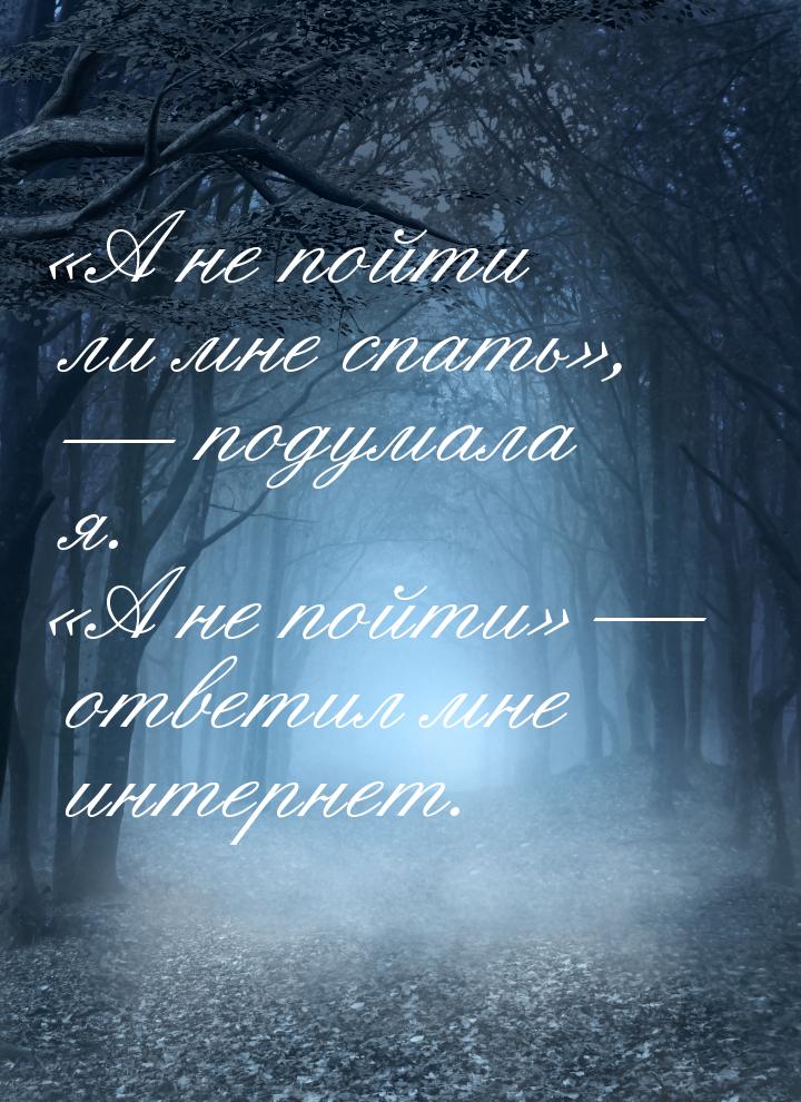 «А не пойти ли мне спать»,  подумала я. «А не пойти» — ответил мне интернет.