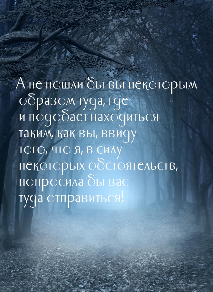 А не пошли бы вы некоторым образом туда, где и подобает находиться таким, как вы, ввиду то