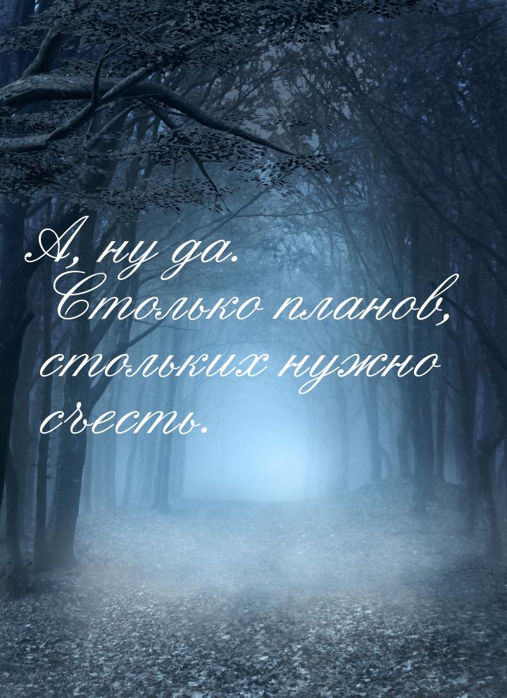 А, ну да. Столько планов, стольких нужно съесть.