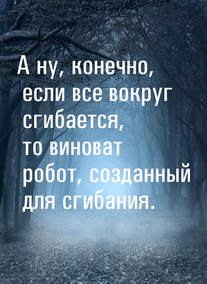 А ну, конечно, если все вокруг сгибается, то виноват робот, созданный для сгибания.