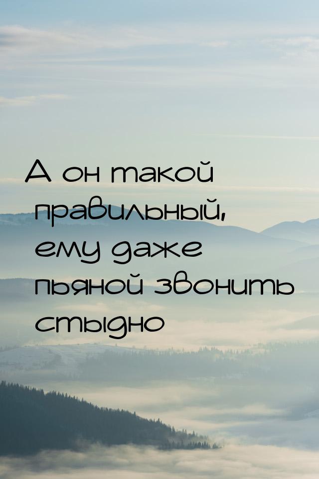 А он такой правильный, ему даже пьяной звонить стыдно