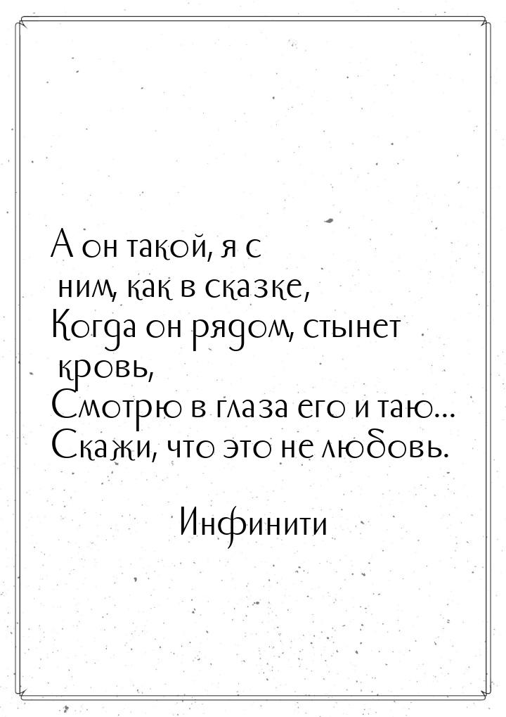 А он такой, я с ним, как в сказке, Когда он рядом, стынет кровь, Смотрю в глаза его и таю.