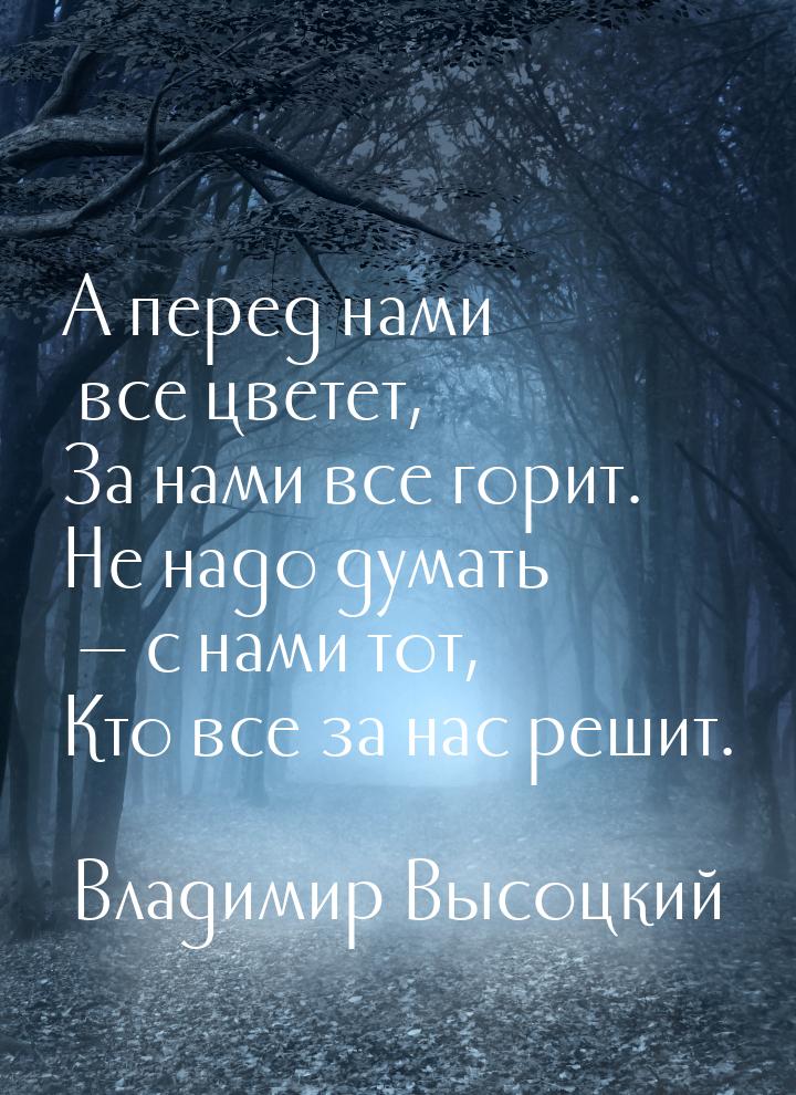 А перед нами все цветет, За нами все горит. Не надо думать  с нами тот, Кто все за 